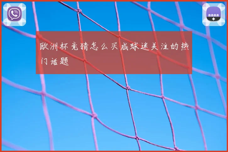 欧洲杯竞猜怎么买成球迷关注的热门话题