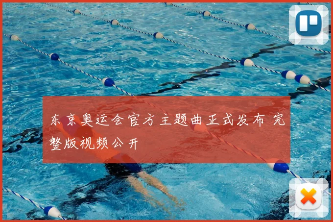 东京奥运会官方主题曲正式发布 完整版视频公开