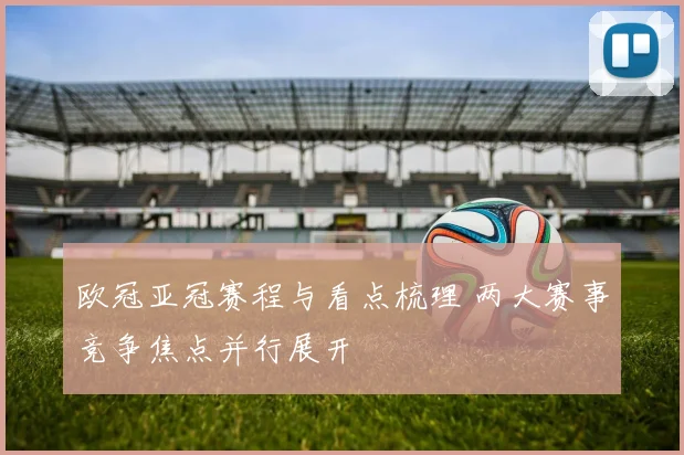 欧冠亚冠赛程与看点梳理 两大赛事竞争焦点并行展开