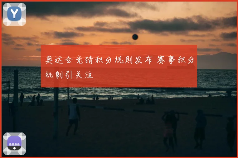 奥运会竞猜积分规则发布 赛事积分机制引关注