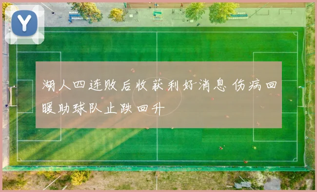 湖人四连败后收获利好消息 伤病回暖助球队止跌回升