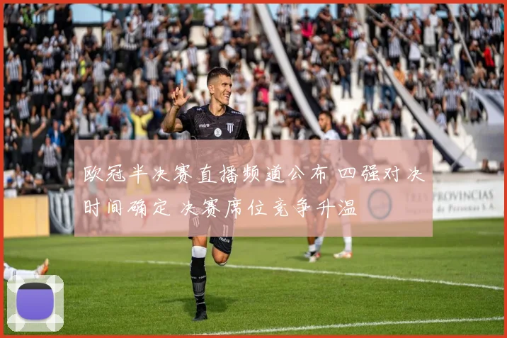 欧冠半决赛直播频道公布 四强对决时间确定 决赛席位竞争升温