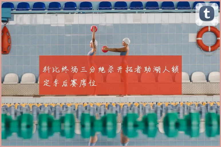 科比终场三分绝杀开拓者助湖人锁定季后赛席位