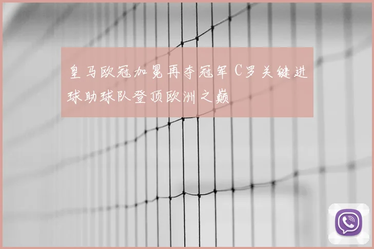 皇马欧冠加冕再夺冠军 C罗关键进球助球队登顶欧洲之巅