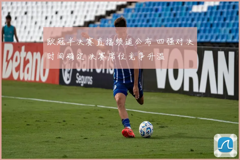 欧冠半决赛直播频道公布 四强对决时间确定 决赛席位竞争升温