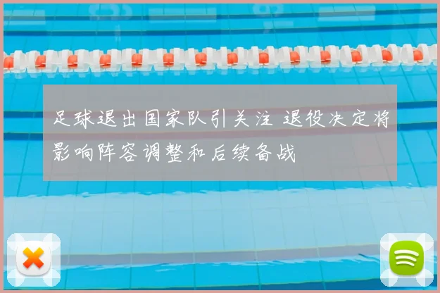 足球退出国家队引关注 退役决定将影响阵容调整和后续备战