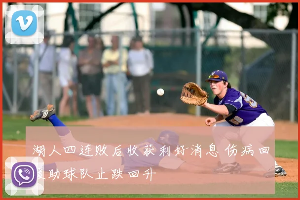 湖人四连败后收获利好消息 伤病回暖助球队止跌回升